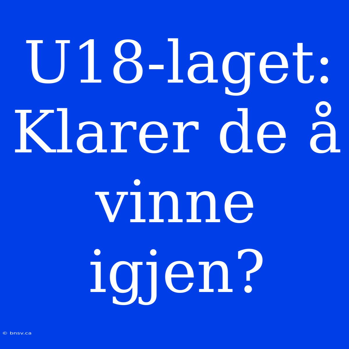 U18-laget: Klarer De Å Vinne Igjen?