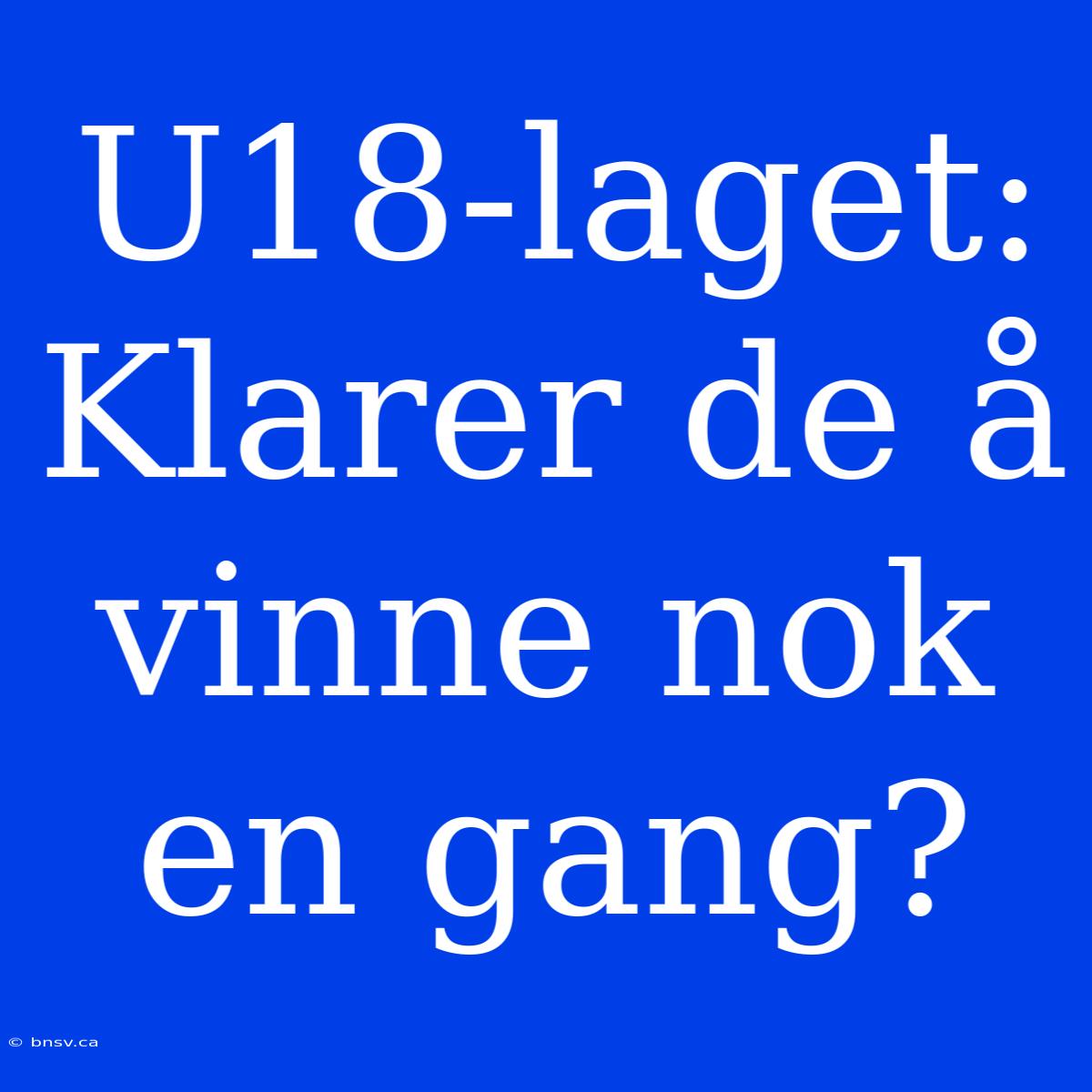 U18-laget: Klarer De Å Vinne Nok En Gang?