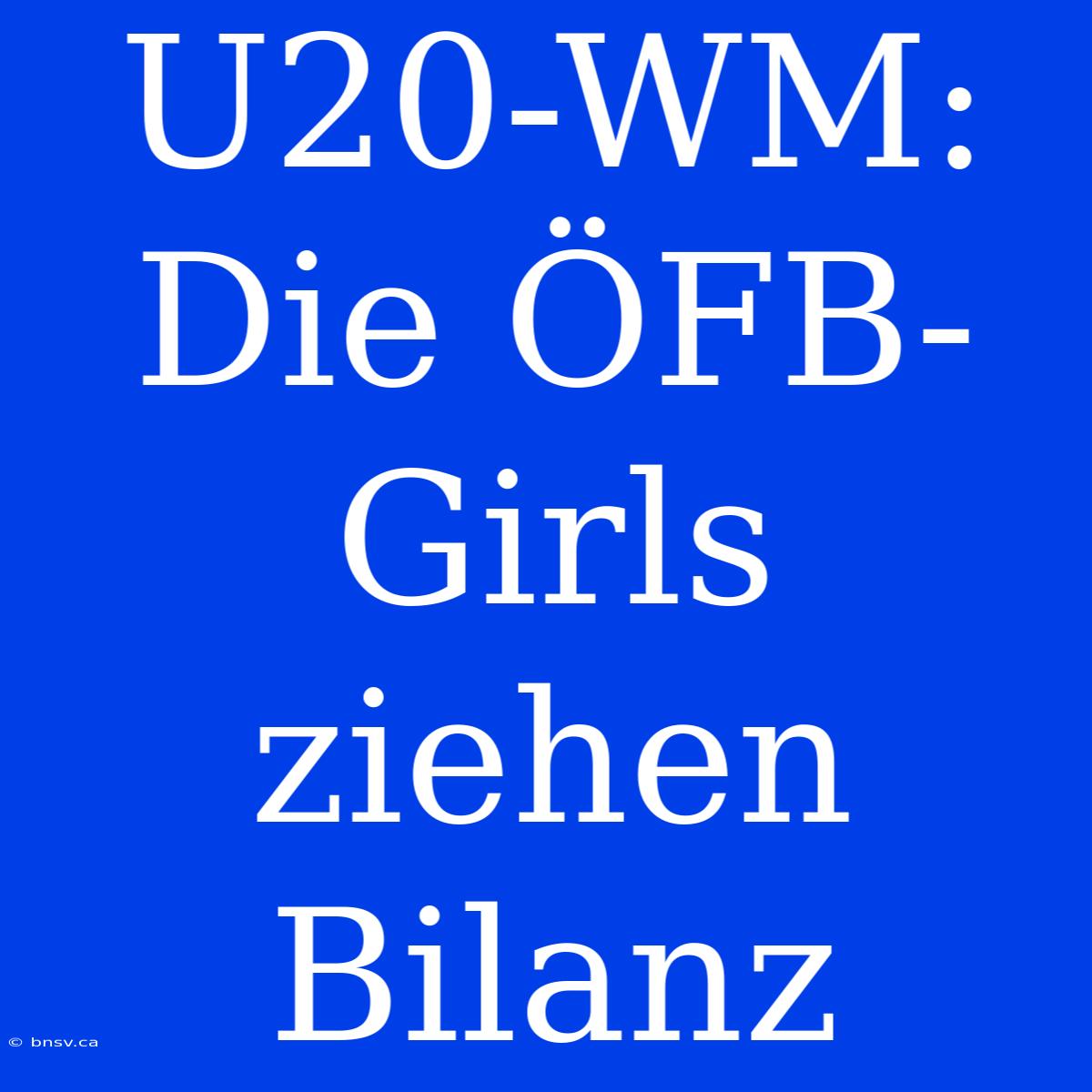 U20-WM: Die ÖFB-Girls Ziehen Bilanz