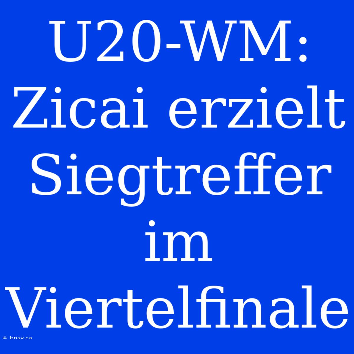 U20-WM: Zicai Erzielt Siegtreffer Im Viertelfinale