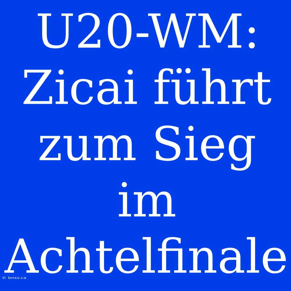 U20-WM: Zicai Führt Zum Sieg Im Achtelfinale