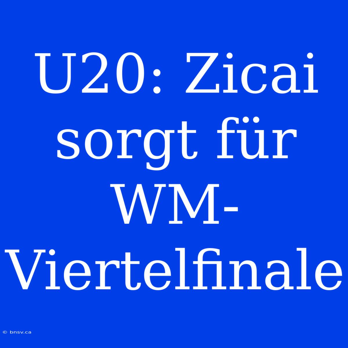 U20: Zicai Sorgt Für WM-Viertelfinale