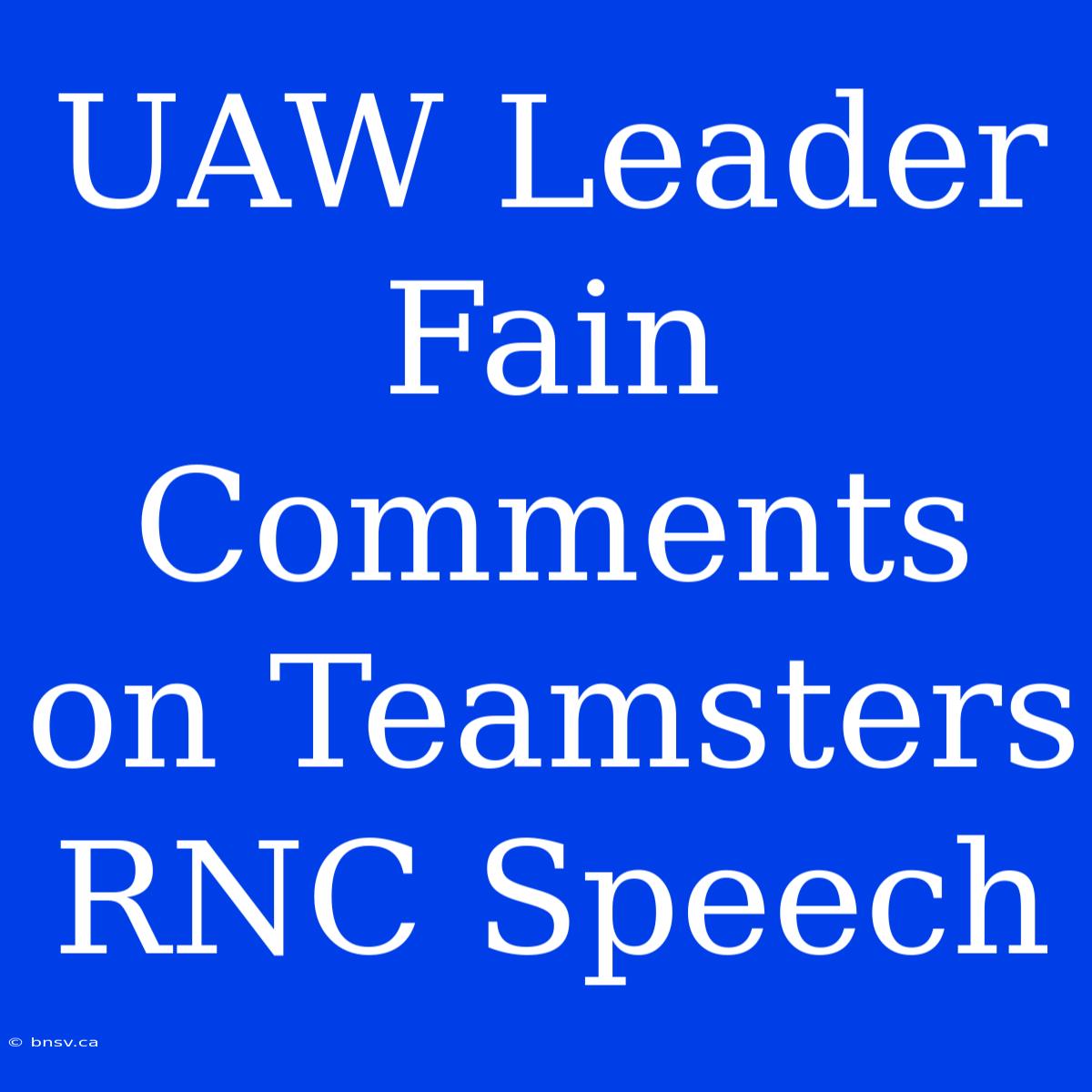 UAW Leader Fain Comments On Teamsters RNC Speech