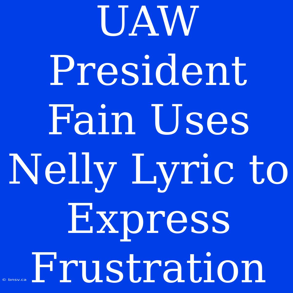 UAW President Fain Uses Nelly Lyric To Express Frustration