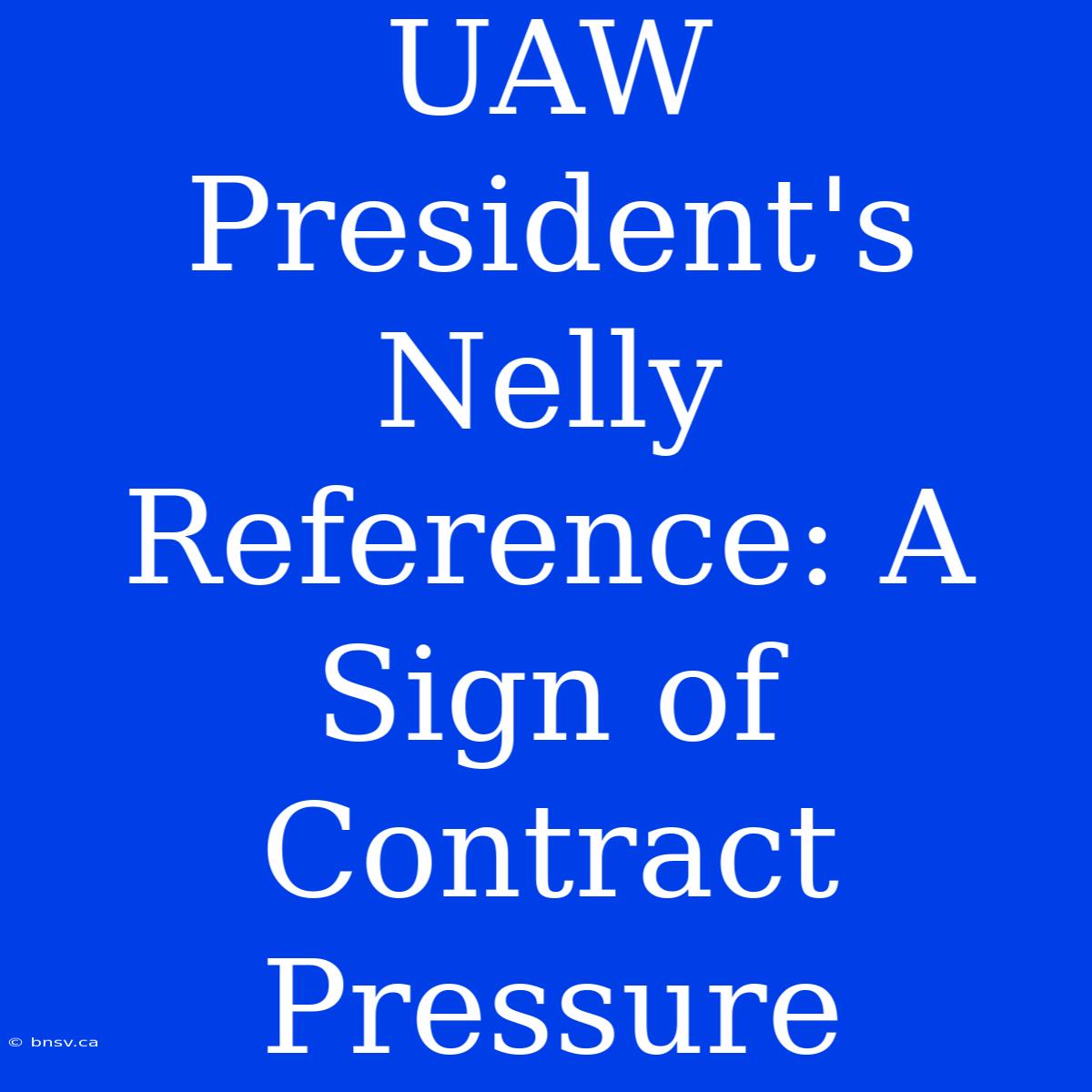 UAW President's Nelly Reference: A Sign Of Contract Pressure