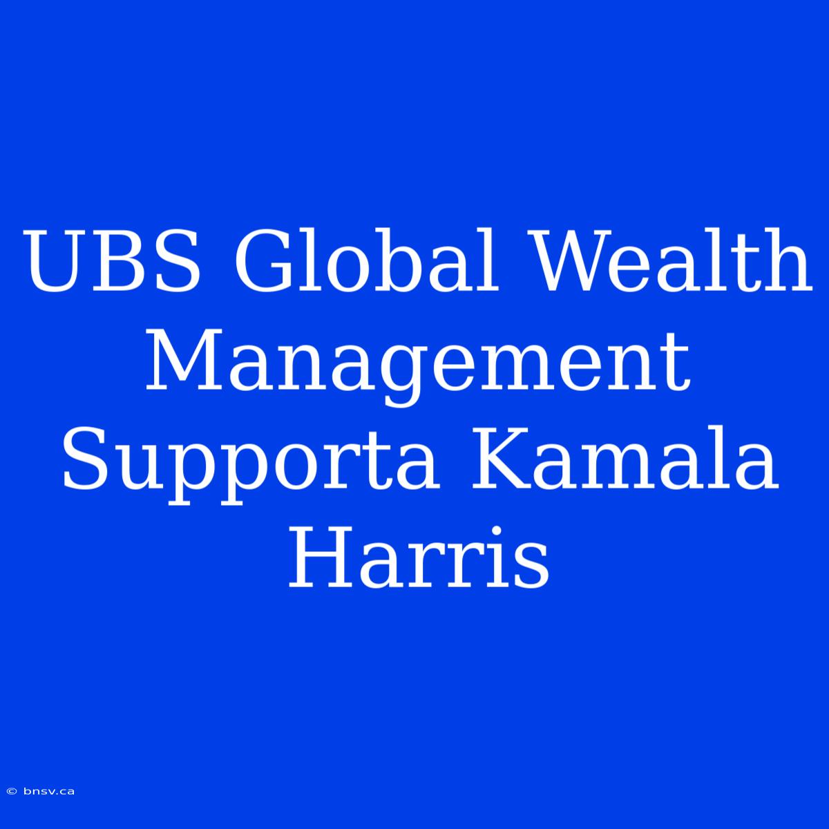 UBS Global Wealth Management Supporta Kamala Harris