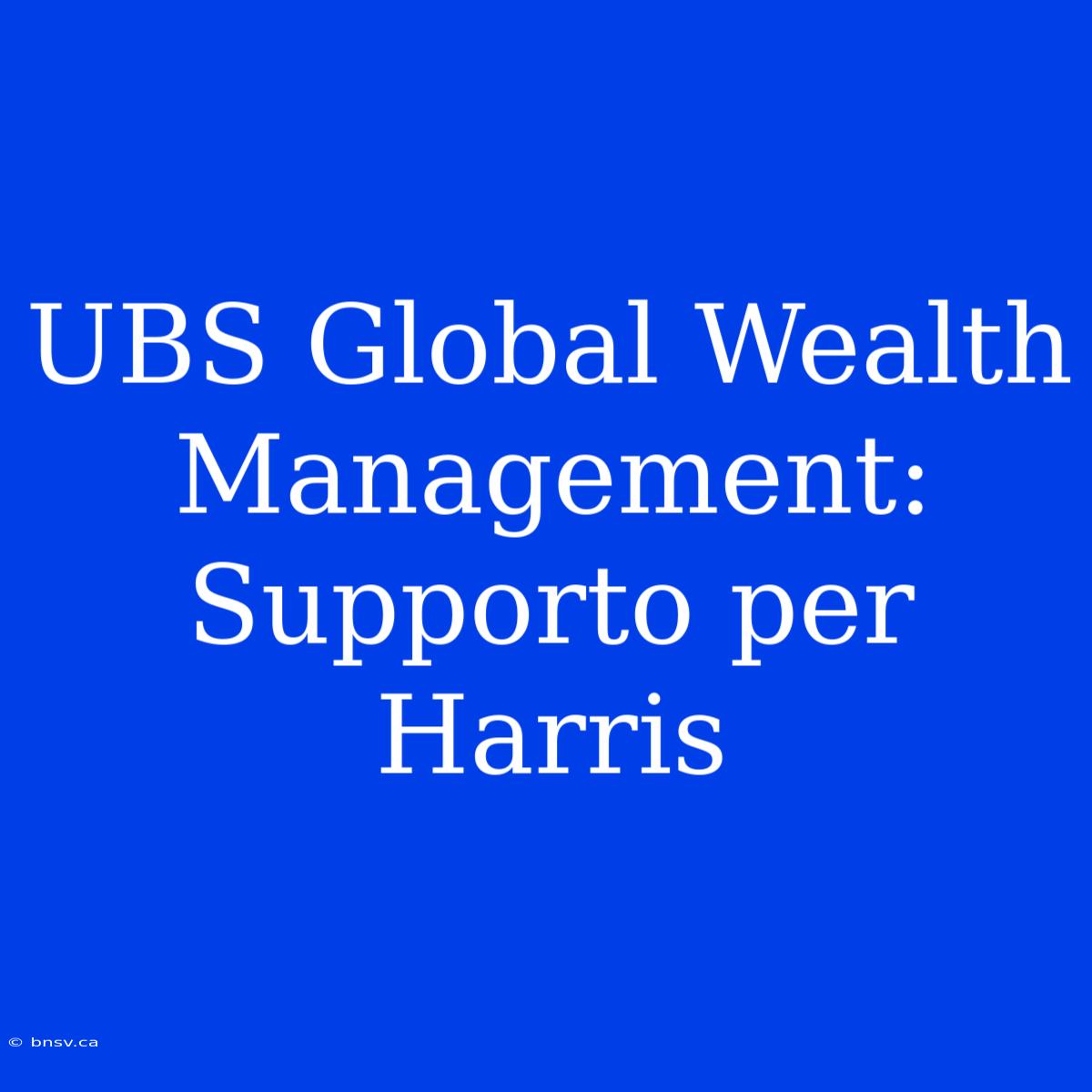 UBS Global Wealth Management: Supporto Per Harris