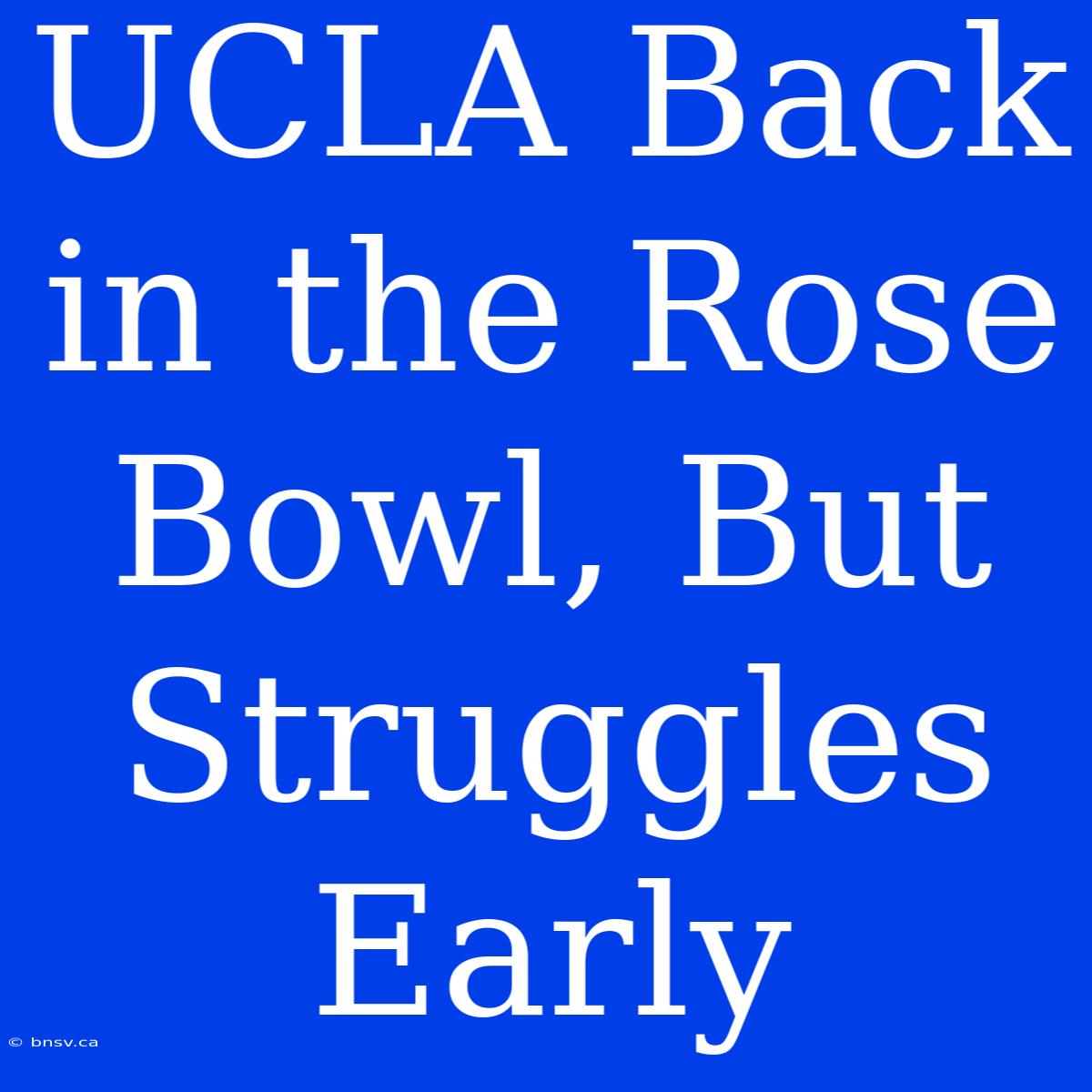 UCLA Back In The Rose Bowl, But Struggles Early