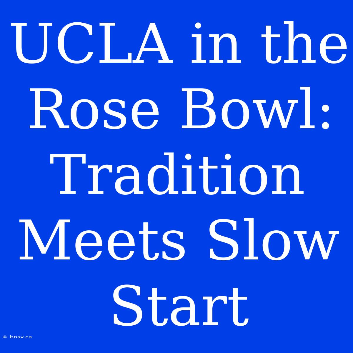 UCLA In The Rose Bowl: Tradition Meets Slow Start