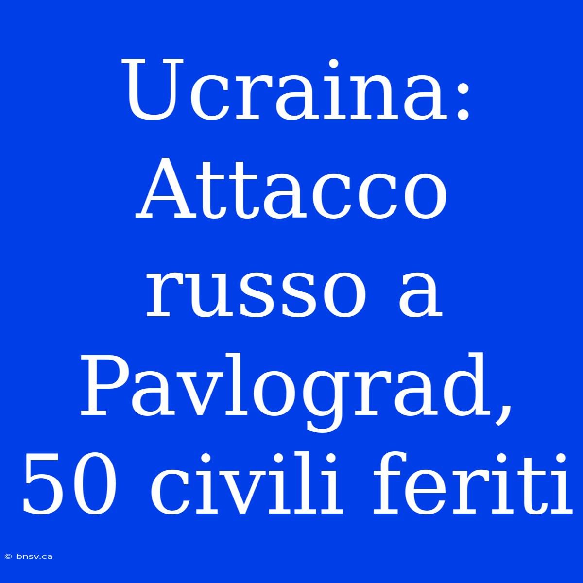 Ucraina: Attacco Russo A Pavlograd, 50 Civili Feriti