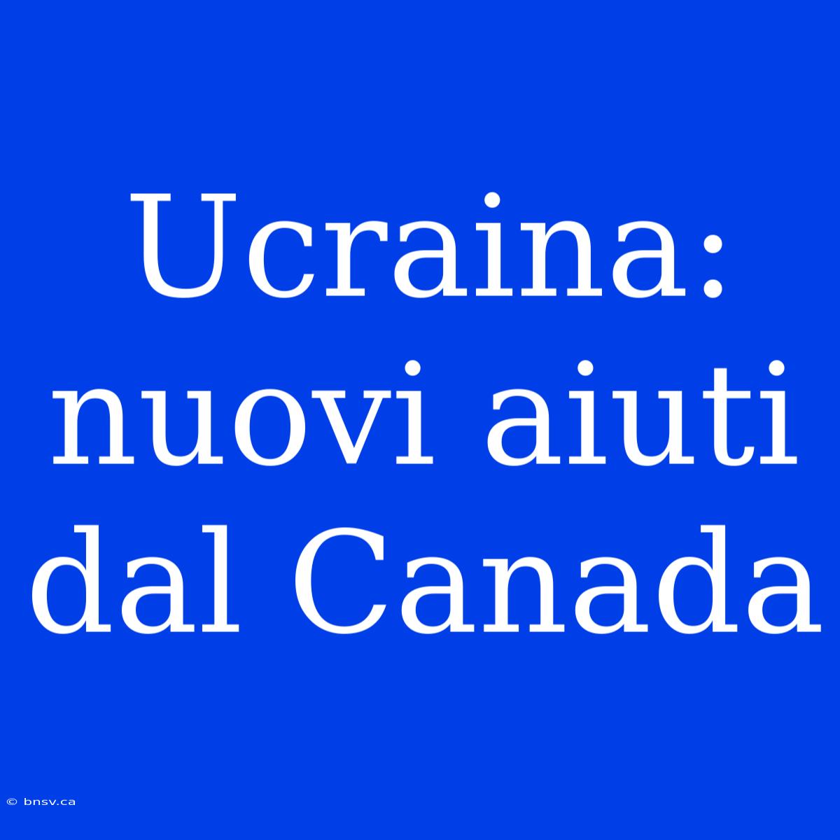 Ucraina: Nuovi Aiuti Dal Canada