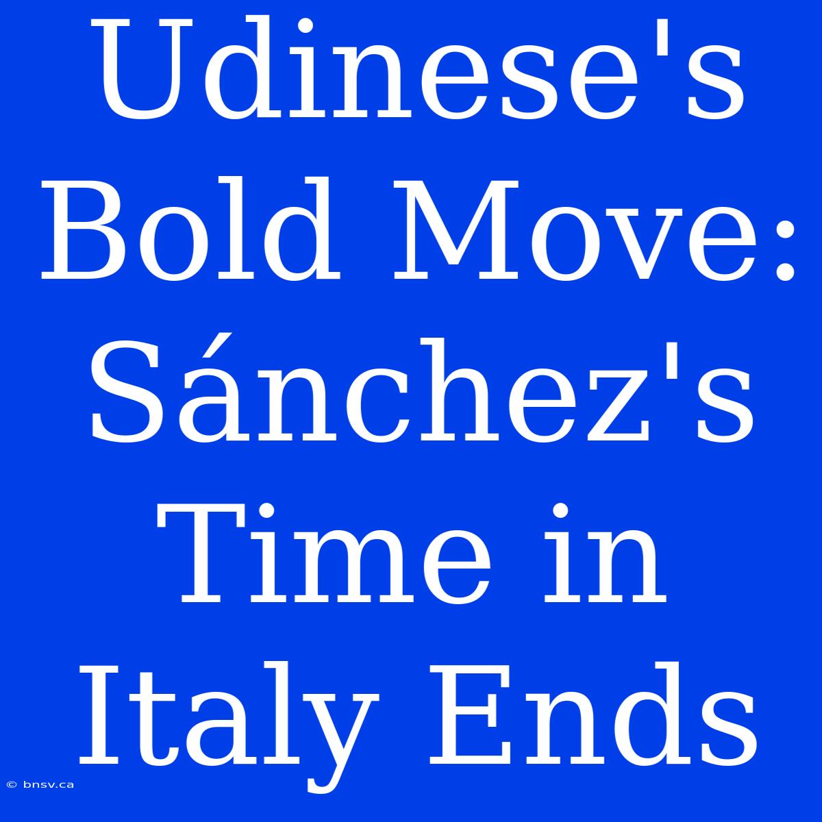 Udinese's Bold Move:  Sánchez's Time In Italy Ends