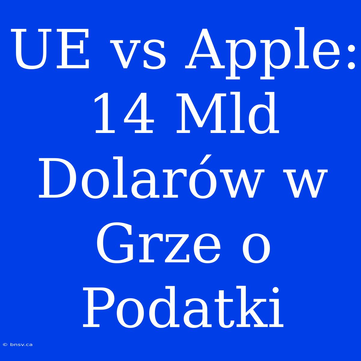 UE Vs Apple: 14 Mld Dolarów W Grze O Podatki