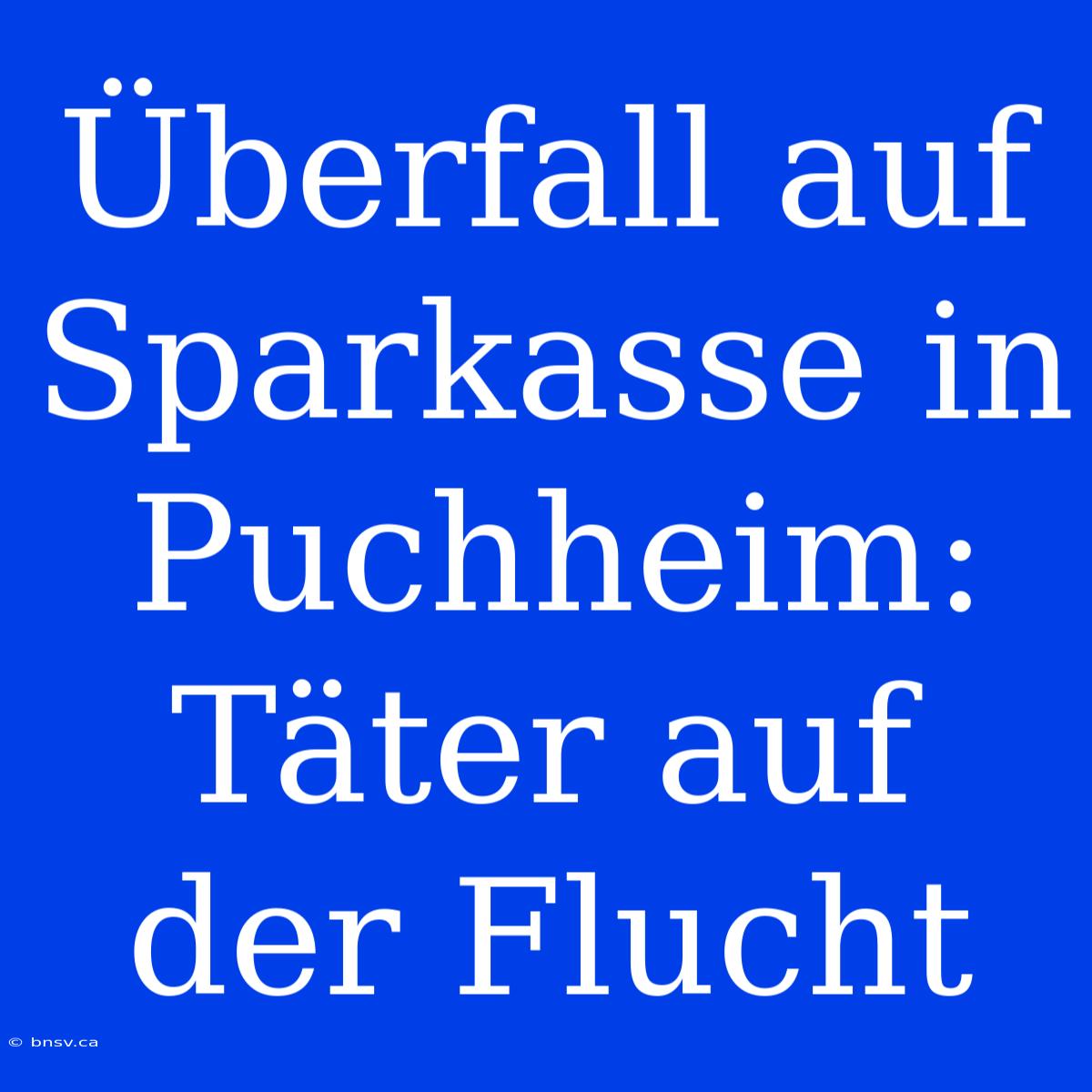 Überfall Auf Sparkasse In Puchheim: Täter Auf Der Flucht