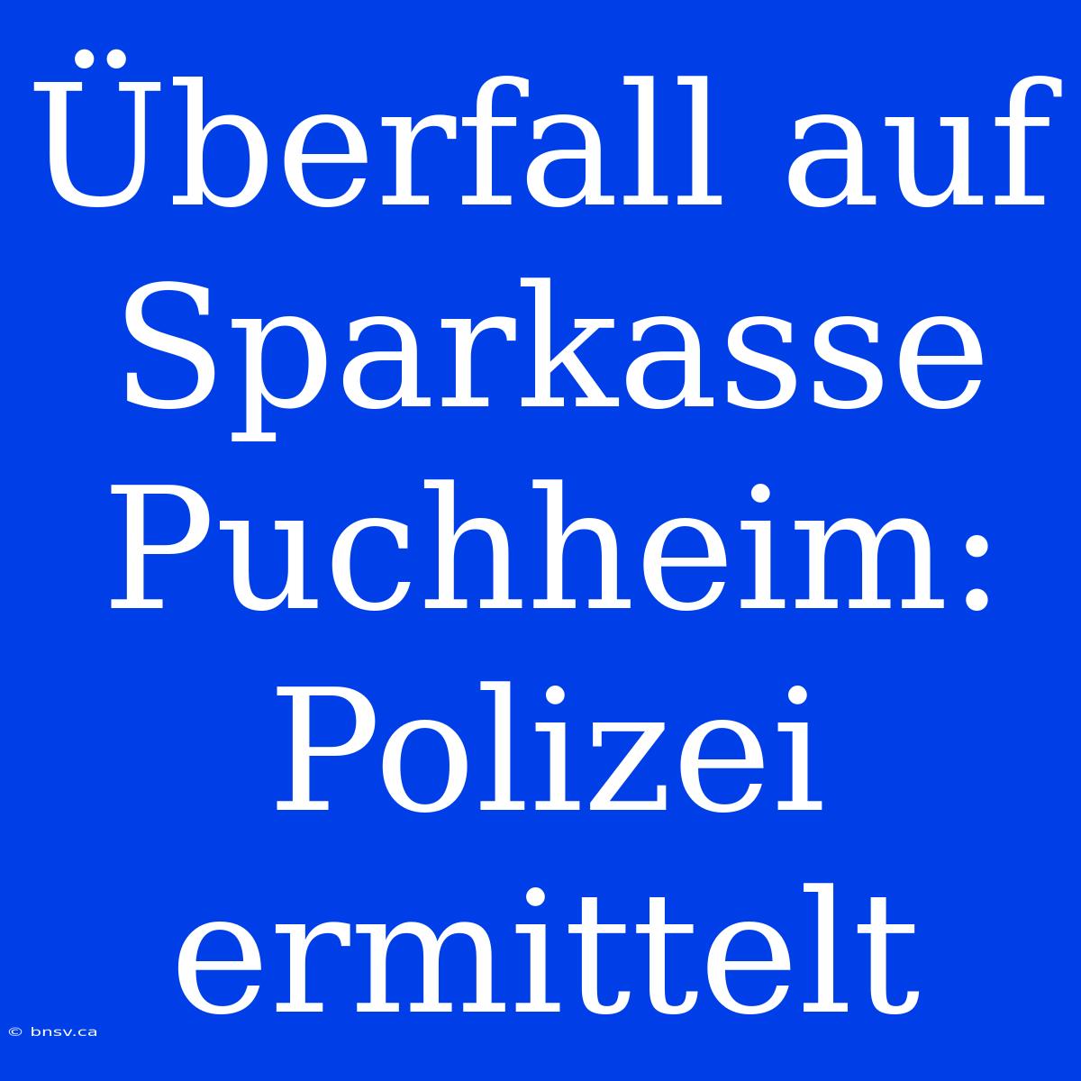 Überfall Auf Sparkasse Puchheim: Polizei Ermittelt