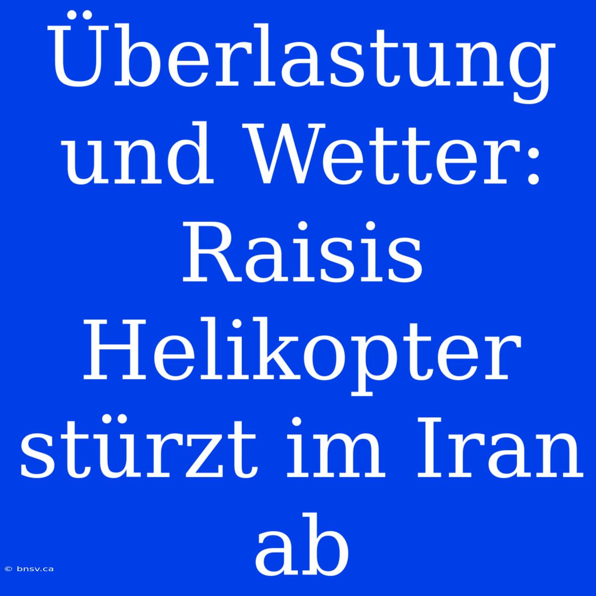 Überlastung Und Wetter: Raisis Helikopter Stürzt Im Iran Ab