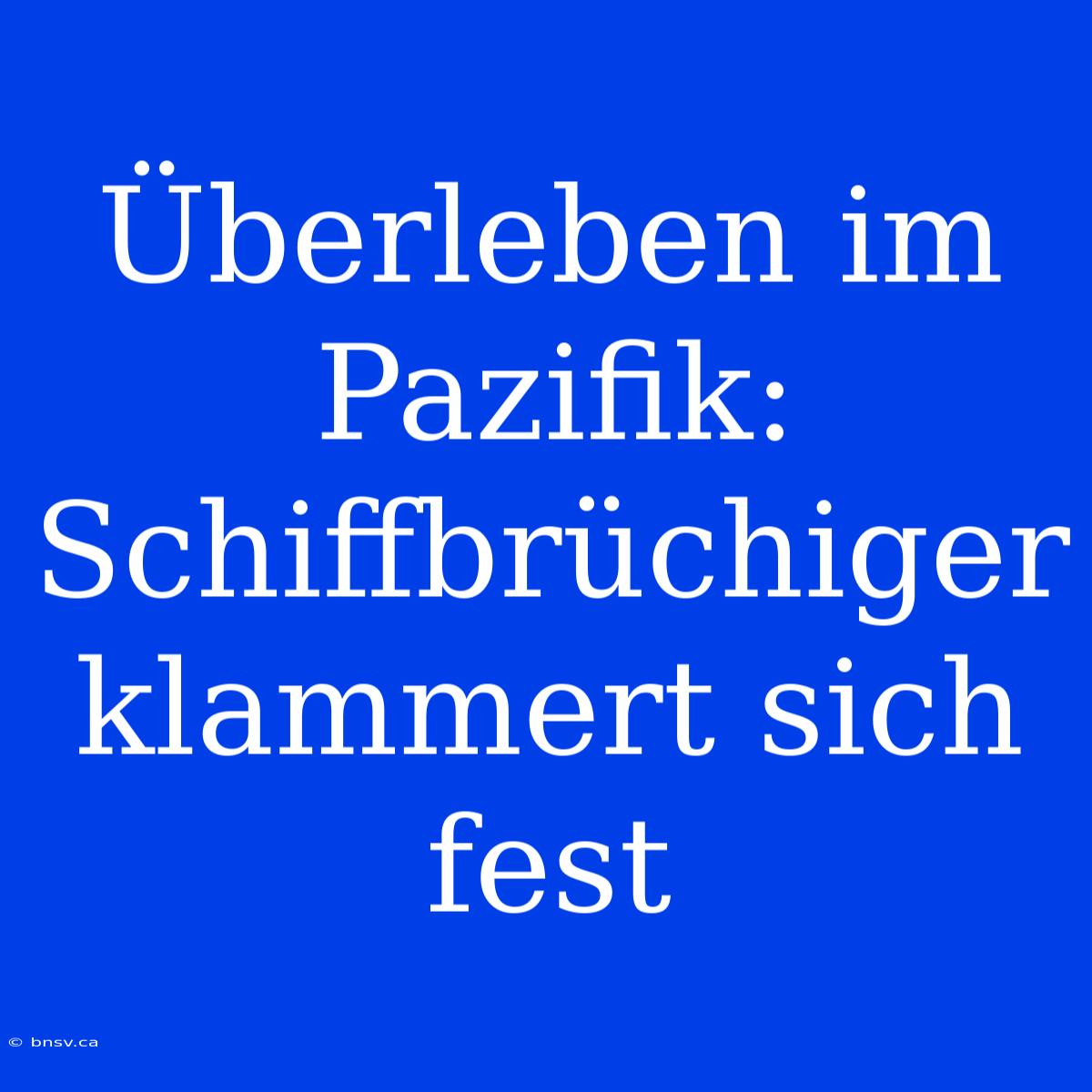 Überleben Im Pazifik: Schiffbrüchiger Klammert Sich Fest