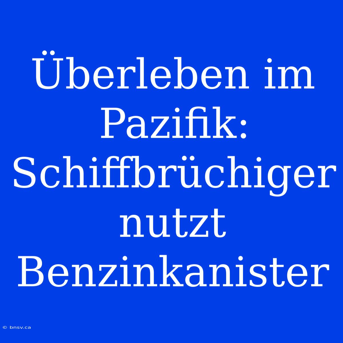 Überleben Im Pazifik: Schiffbrüchiger Nutzt Benzinkanister