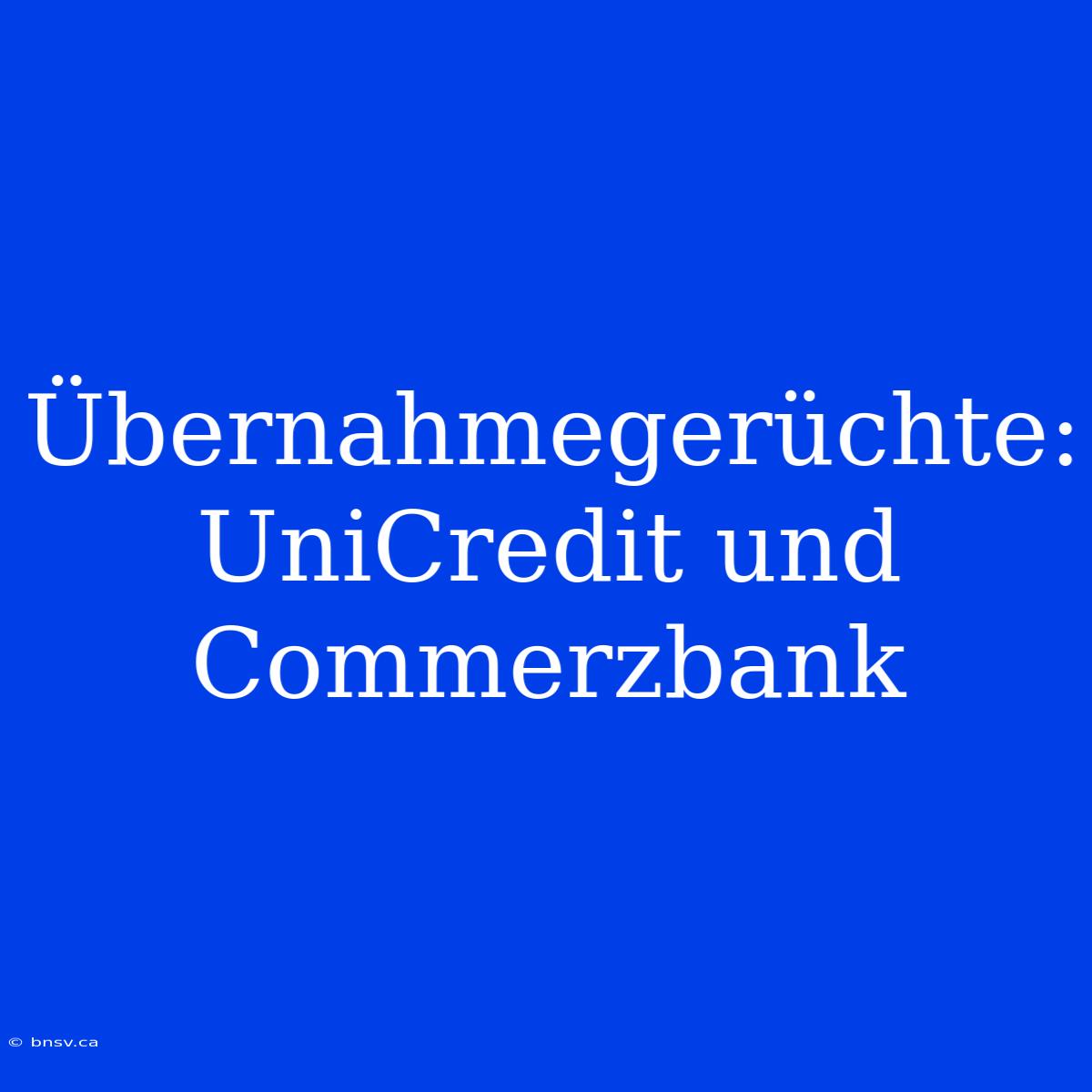 Übernahmegerüchte: UniCredit Und Commerzbank