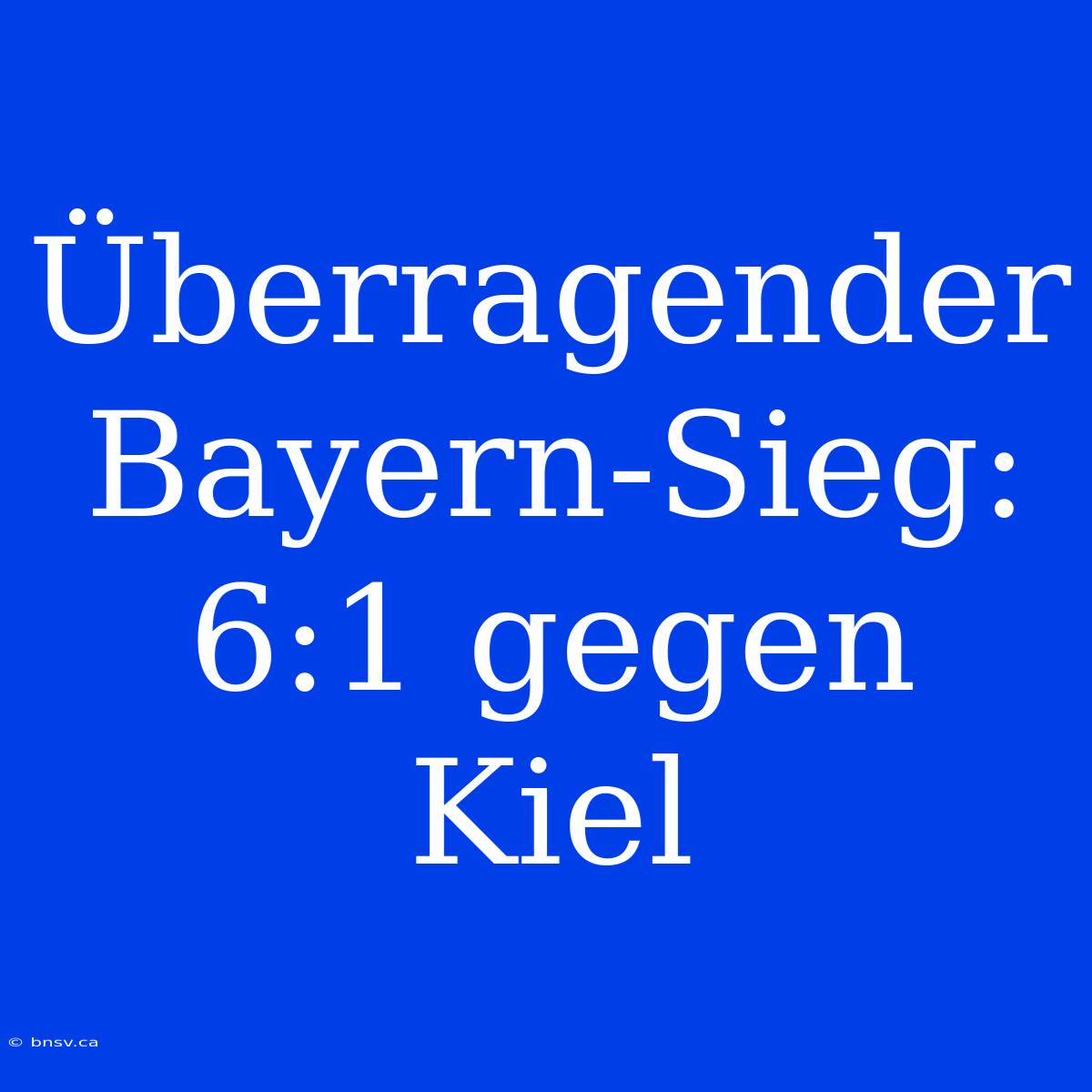 Überragender Bayern-Sieg: 6:1 Gegen Kiel