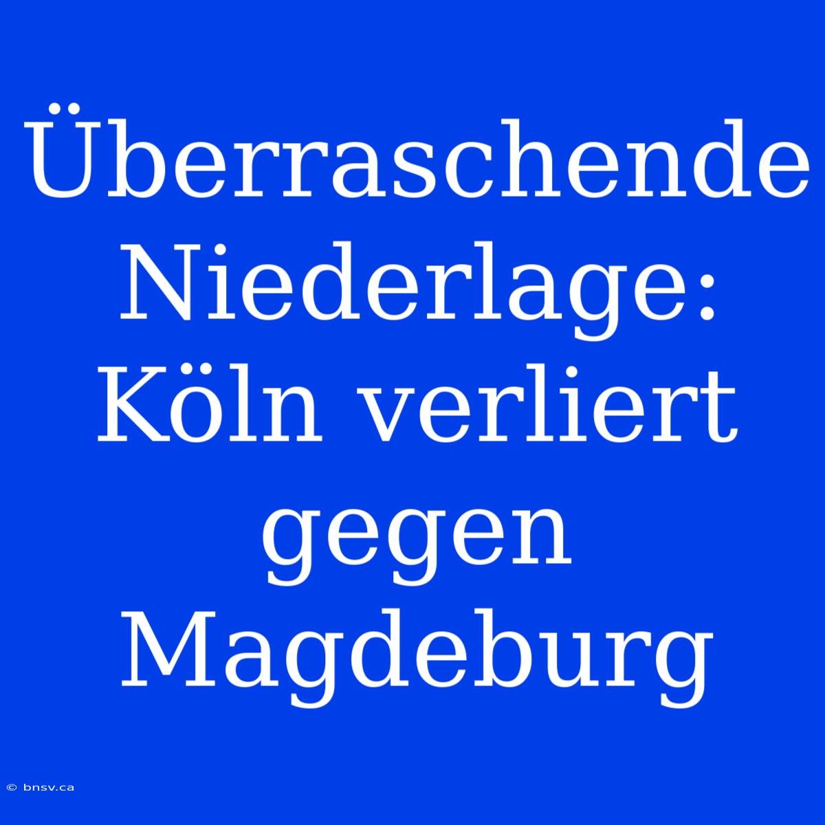 Überraschende Niederlage: Köln Verliert Gegen Magdeburg