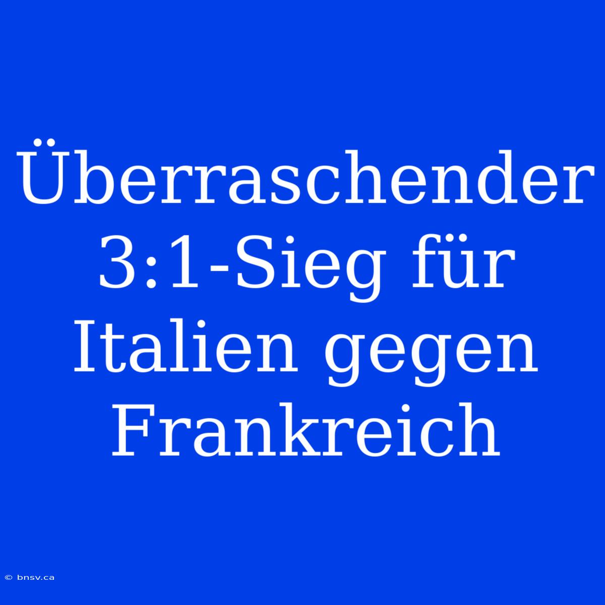 Überraschender 3:1-Sieg Für Italien Gegen Frankreich