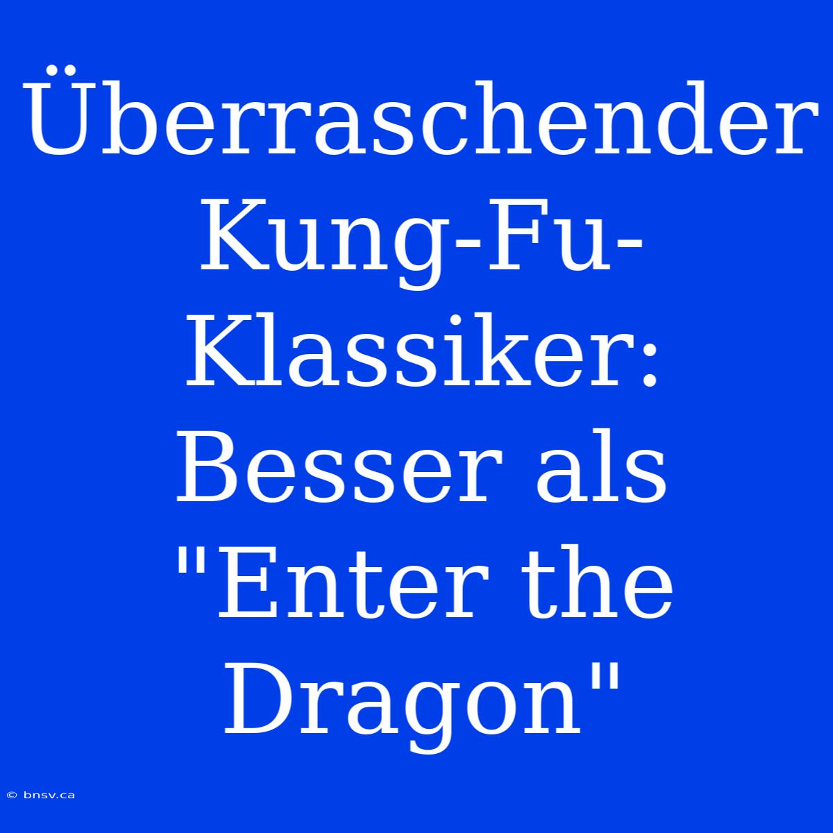 Überraschender Kung-Fu-Klassiker: Besser Als 