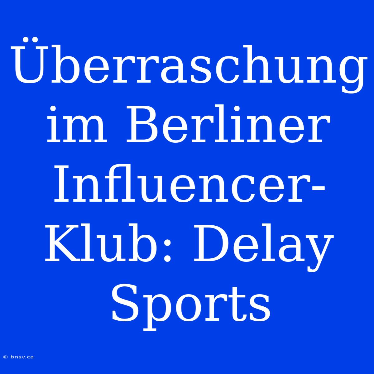 Überraschung Im Berliner Influencer-Klub: Delay Sports