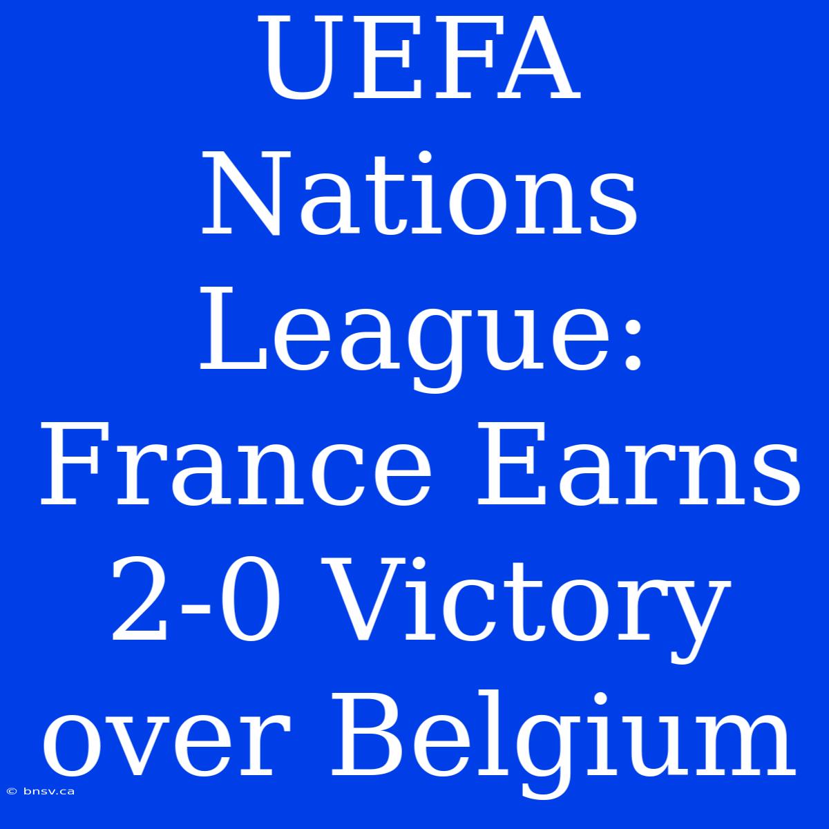 UEFA Nations League: France Earns 2-0 Victory Over Belgium