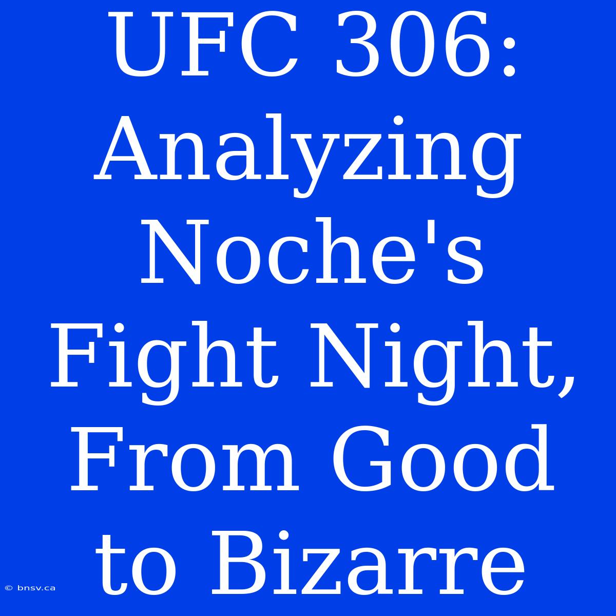 UFC 306: Analyzing Noche's Fight Night, From Good To Bizarre