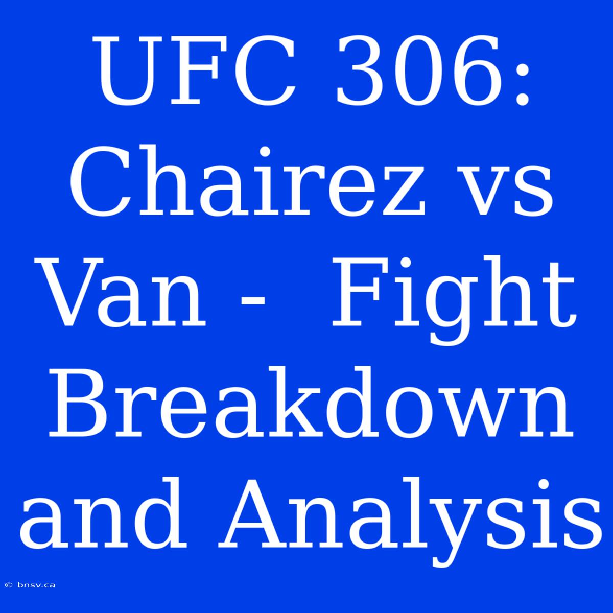 UFC 306:  Chairez Vs Van -  Fight Breakdown And Analysis