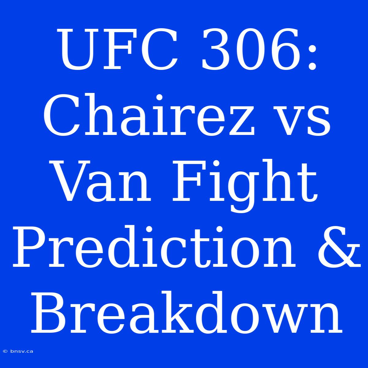 UFC 306: Chairez Vs Van Fight Prediction & Breakdown