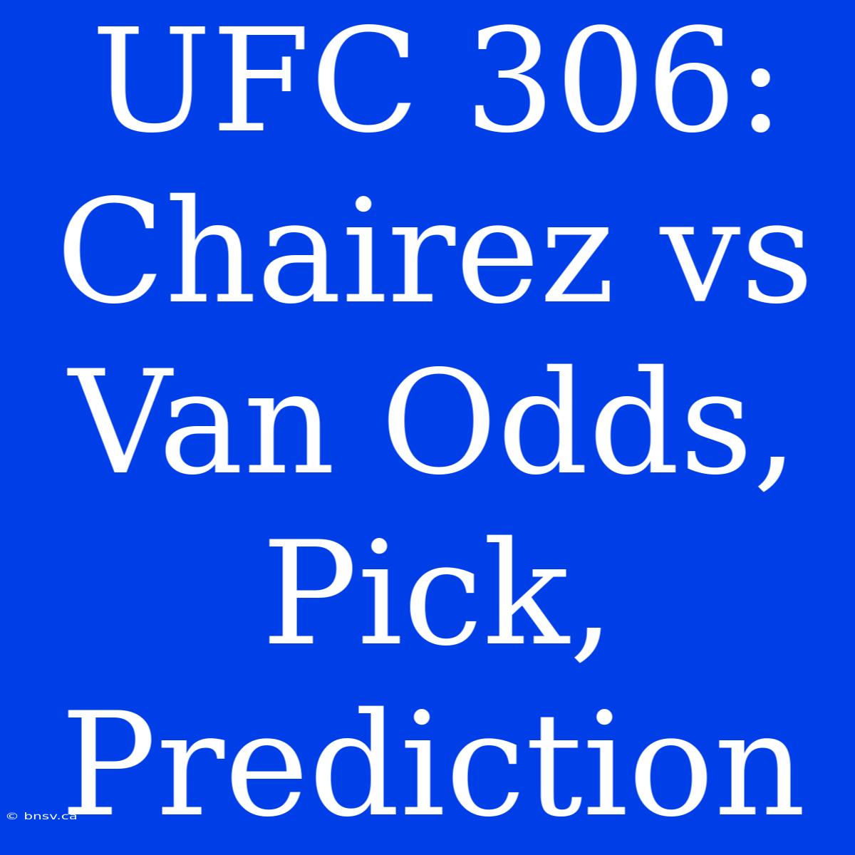 UFC 306: Chairez Vs Van Odds, Pick, Prediction