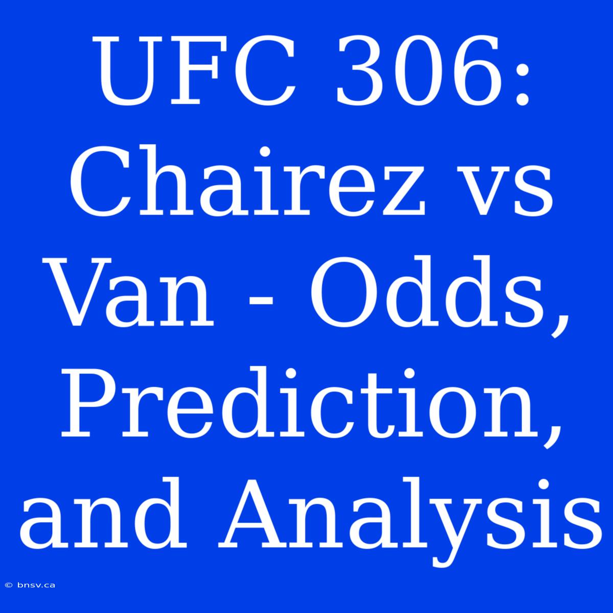 UFC 306:  Chairez Vs Van - Odds, Prediction, And Analysis