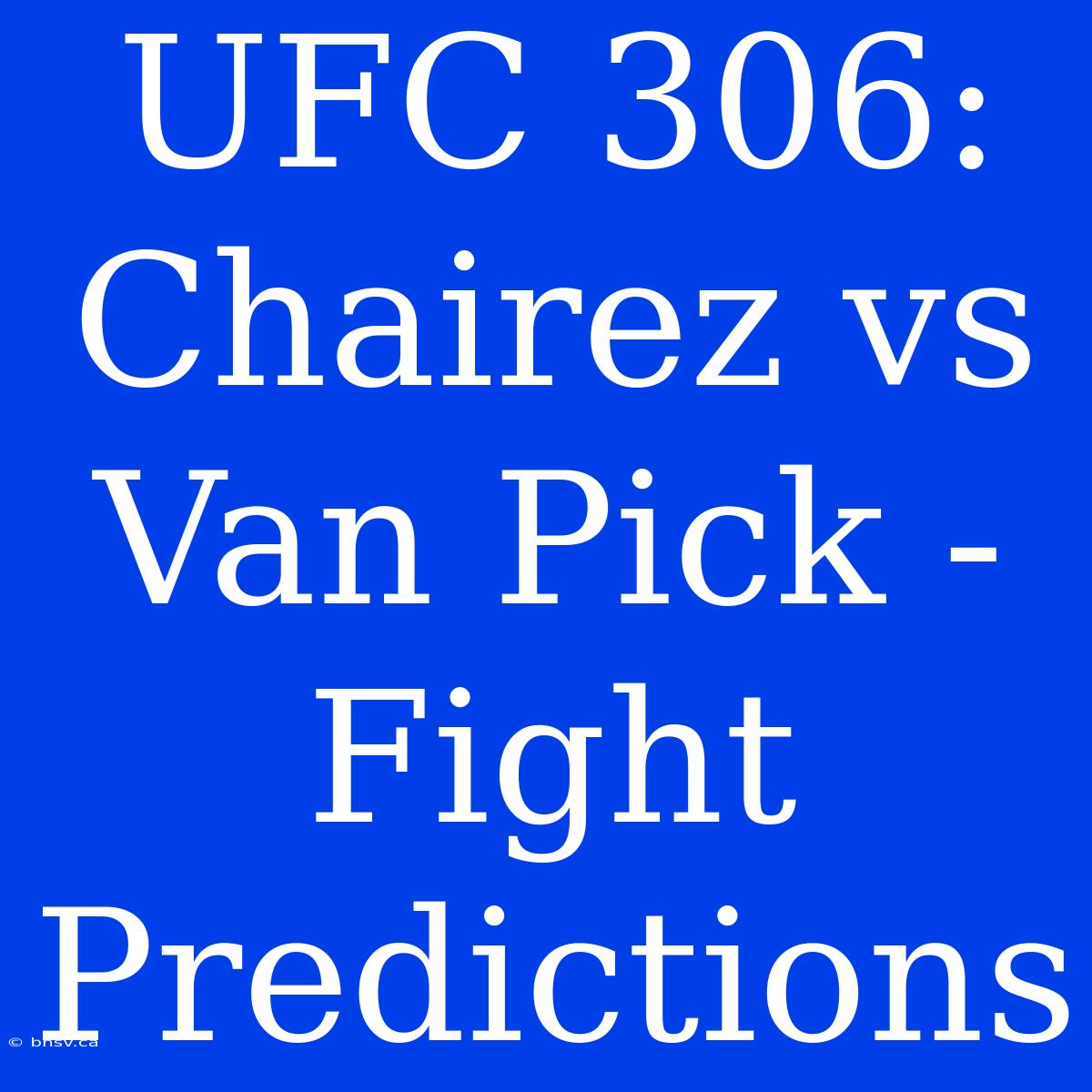 UFC 306:  Chairez Vs Van Pick - Fight Predictions