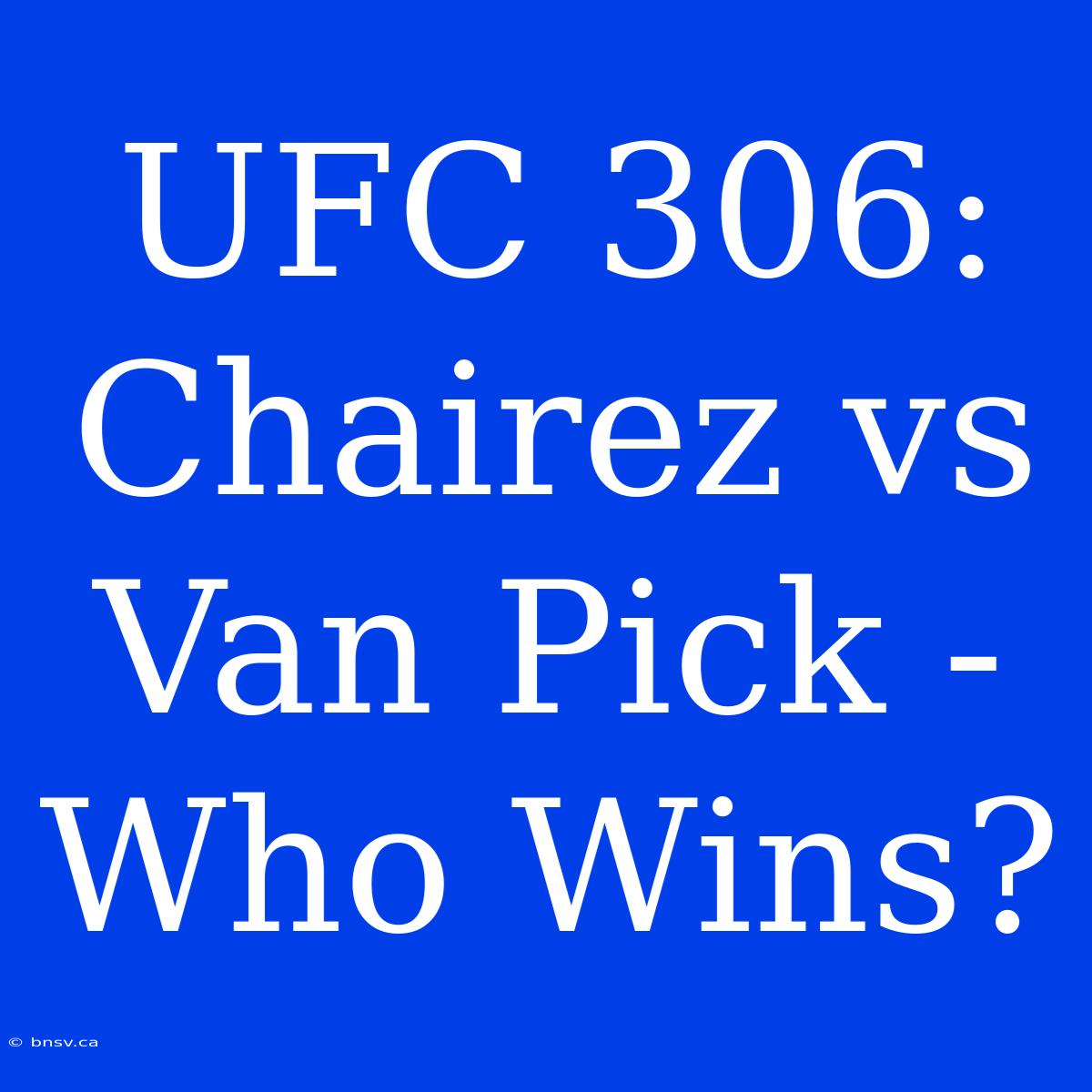 UFC 306:  Chairez Vs Van Pick -  Who Wins?