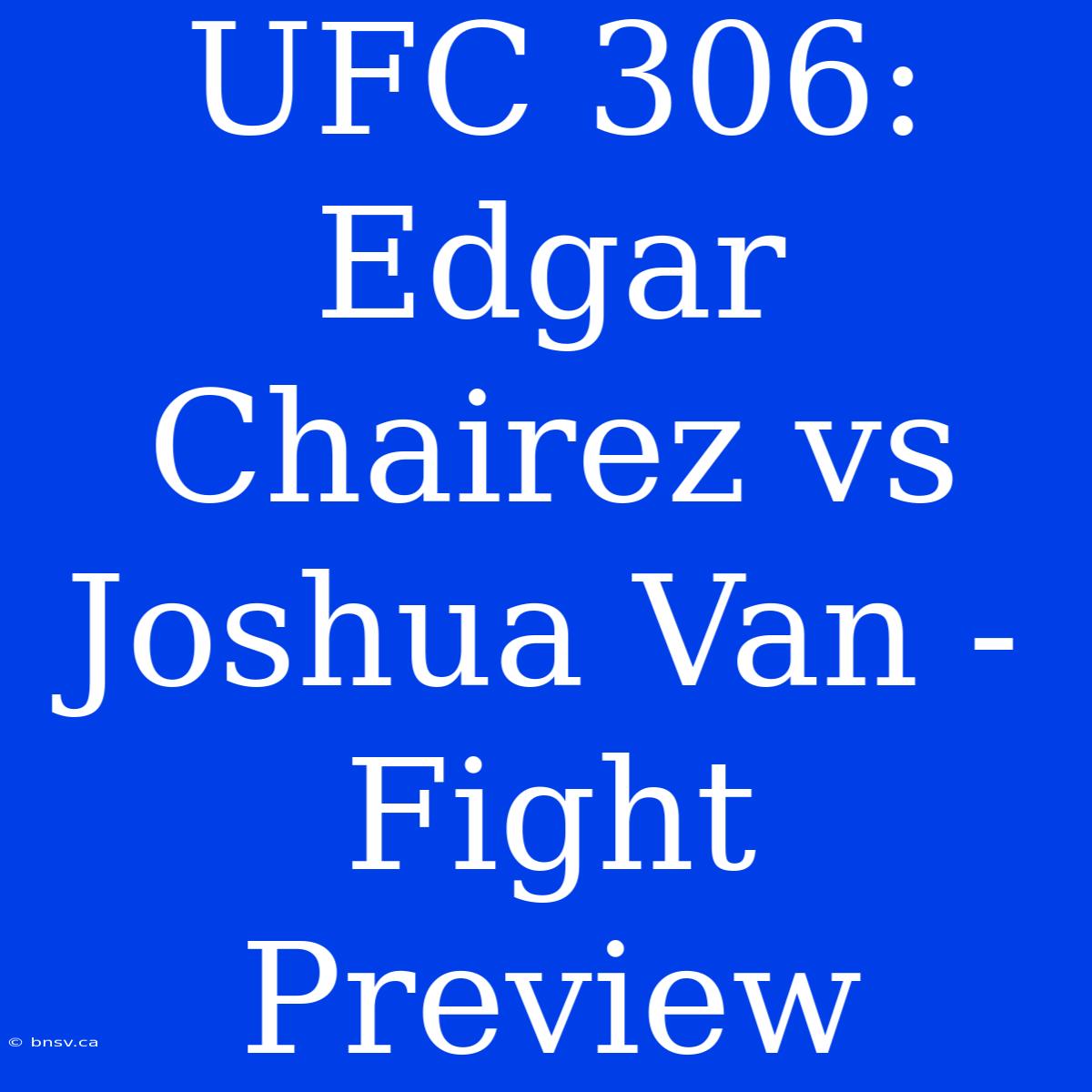 UFC 306:  Edgar Chairez Vs Joshua Van -  Fight Preview