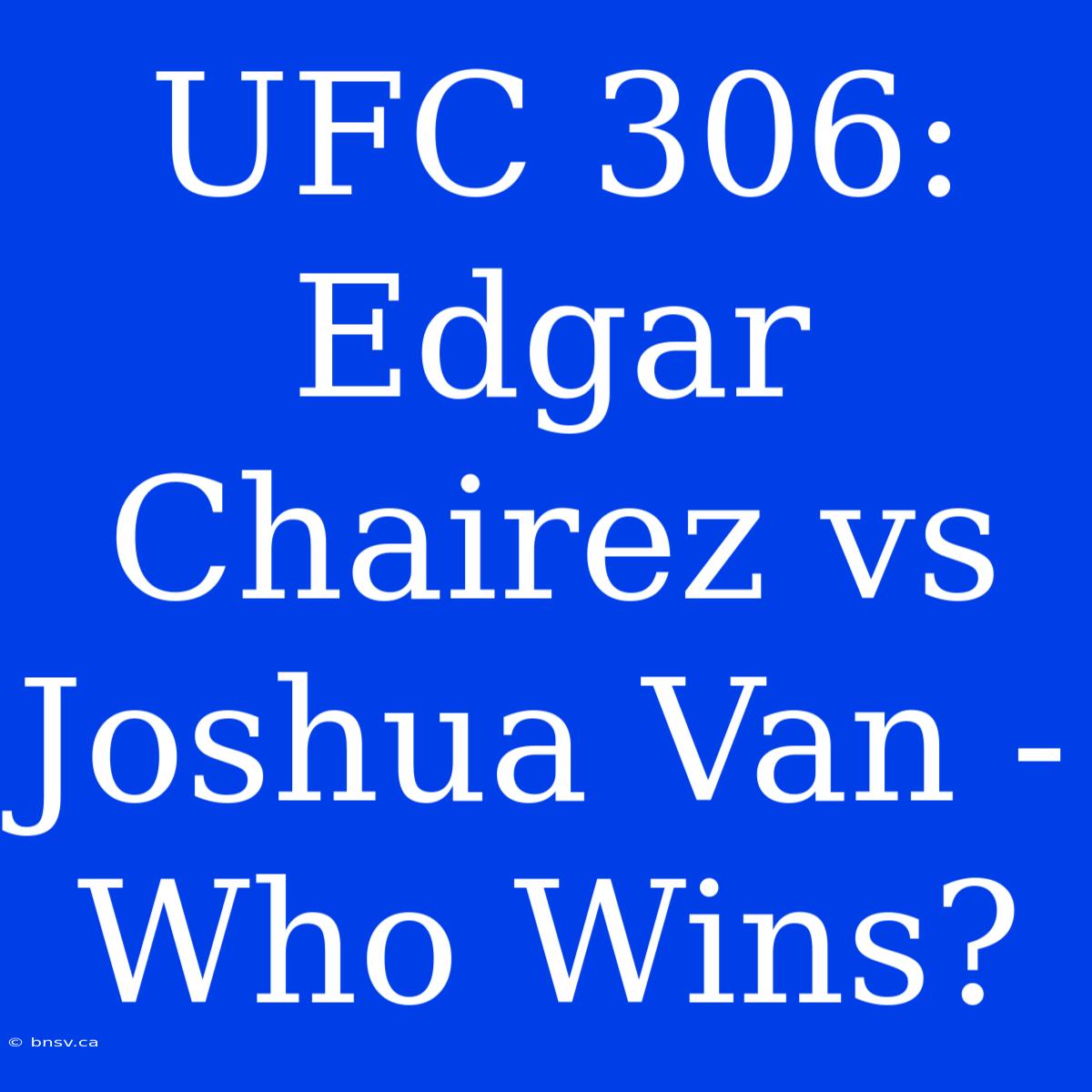 UFC 306:  Edgar Chairez Vs Joshua Van - Who Wins?