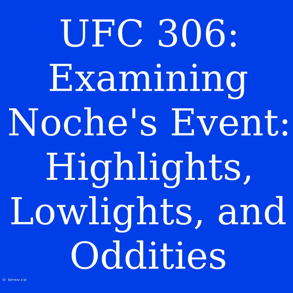 UFC 306: Examining Noche's Event: Highlights, Lowlights, And Oddities