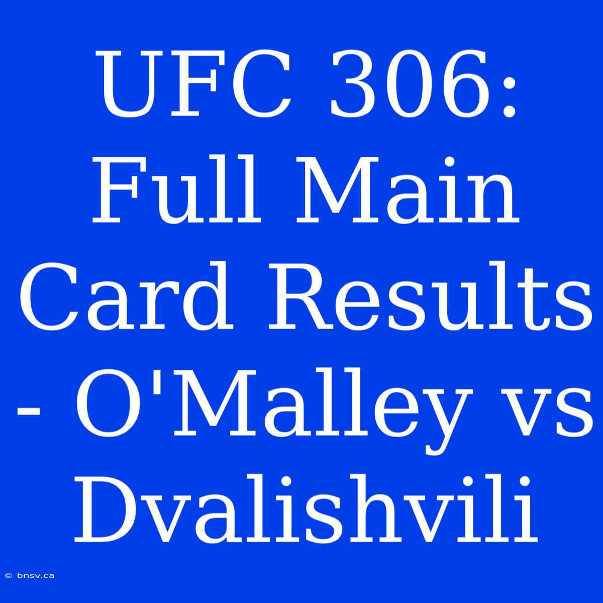 UFC 306: Full Main Card Results - O'Malley Vs Dvalishvili