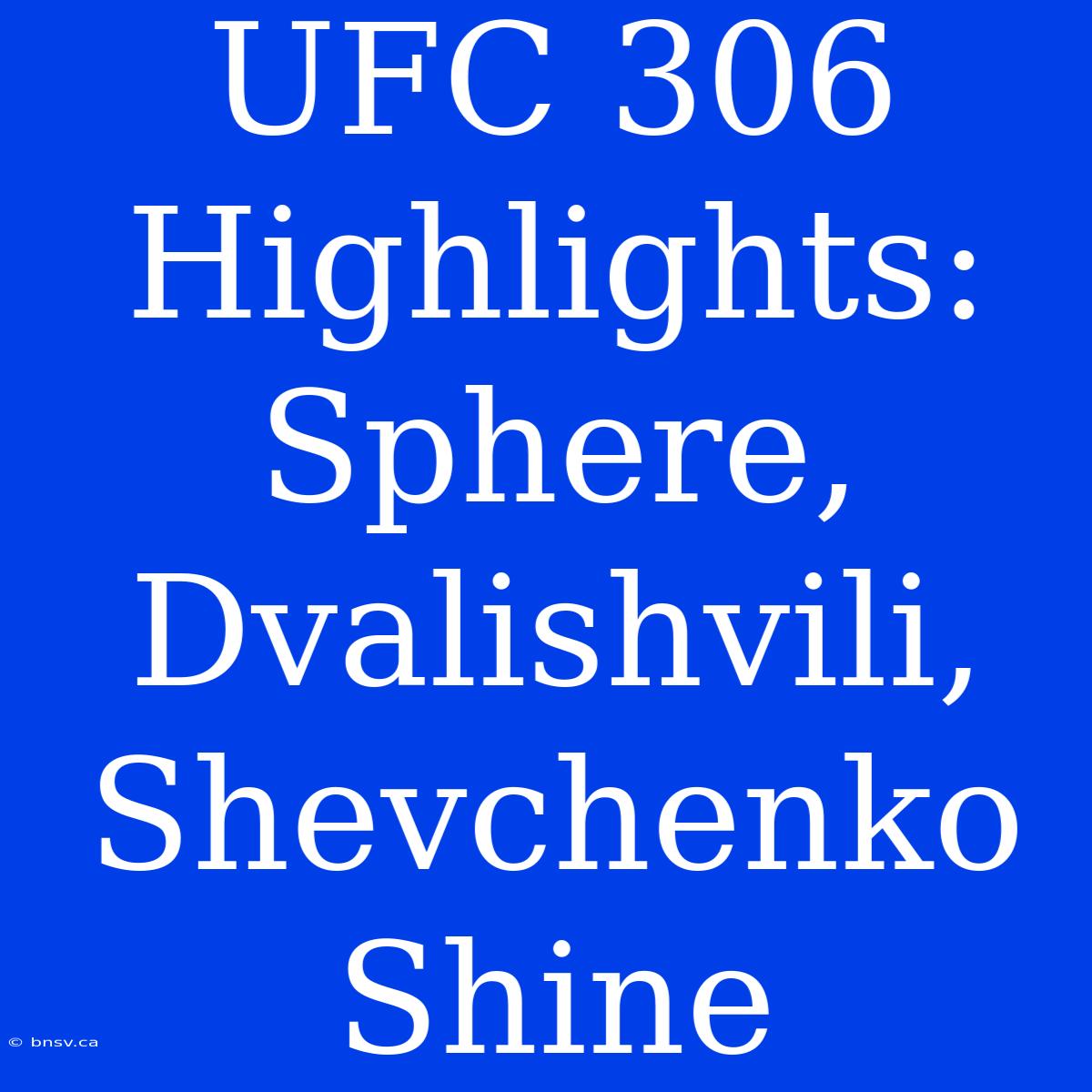 UFC 306 Highlights: Sphere, Dvalishvili, Shevchenko Shine