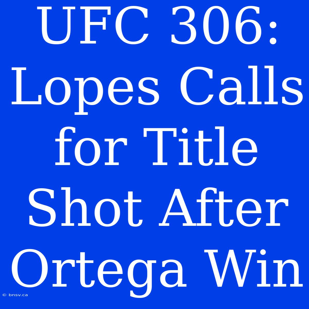 UFC 306: Lopes Calls For Title Shot After Ortega Win