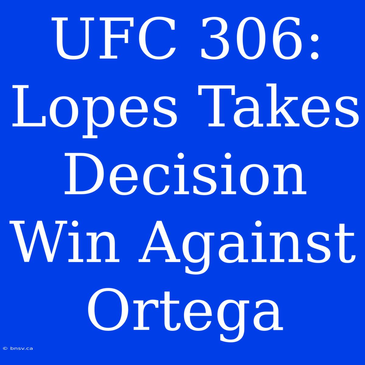 UFC 306: Lopes Takes Decision Win Against Ortega