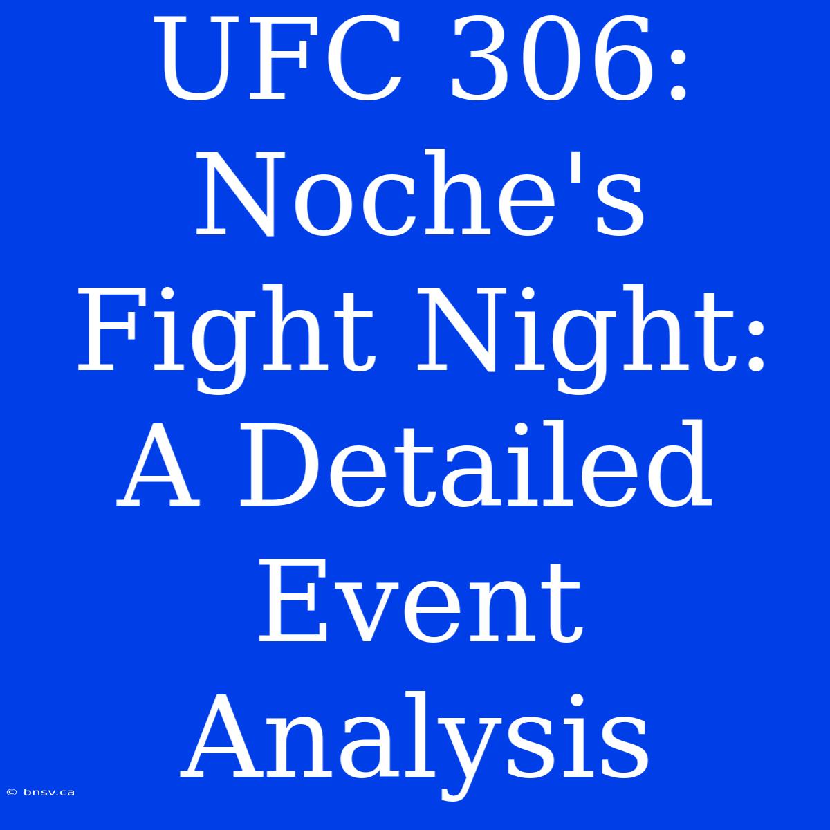 UFC 306: Noche's Fight Night: A Detailed Event Analysis