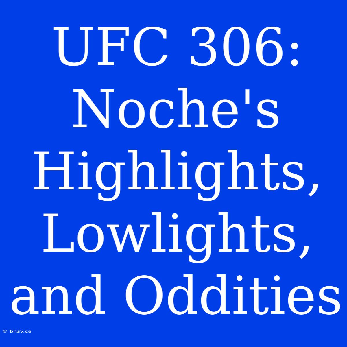 UFC 306: Noche's Highlights, Lowlights, And Oddities