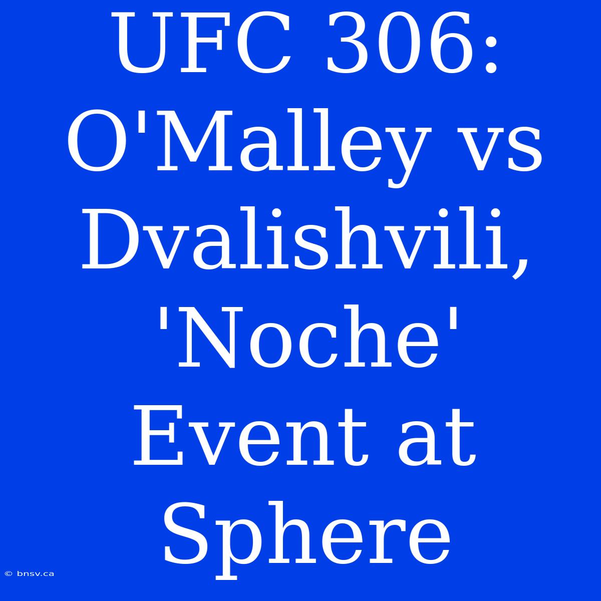 UFC 306: O'Malley Vs Dvalishvili, 'Noche' Event At Sphere