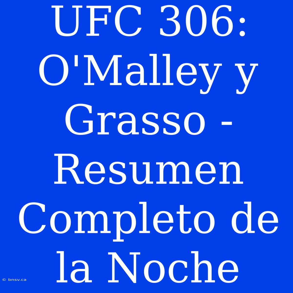 UFC 306: O'Malley Y Grasso - Resumen Completo De La Noche