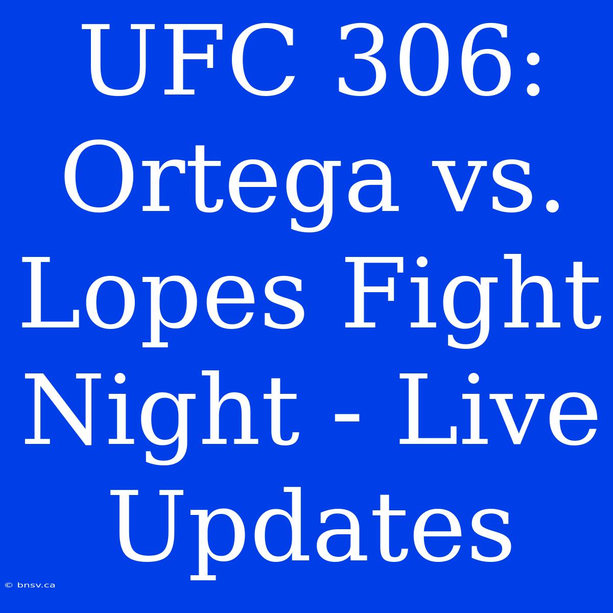 UFC 306: Ortega Vs. Lopes Fight Night - Live Updates