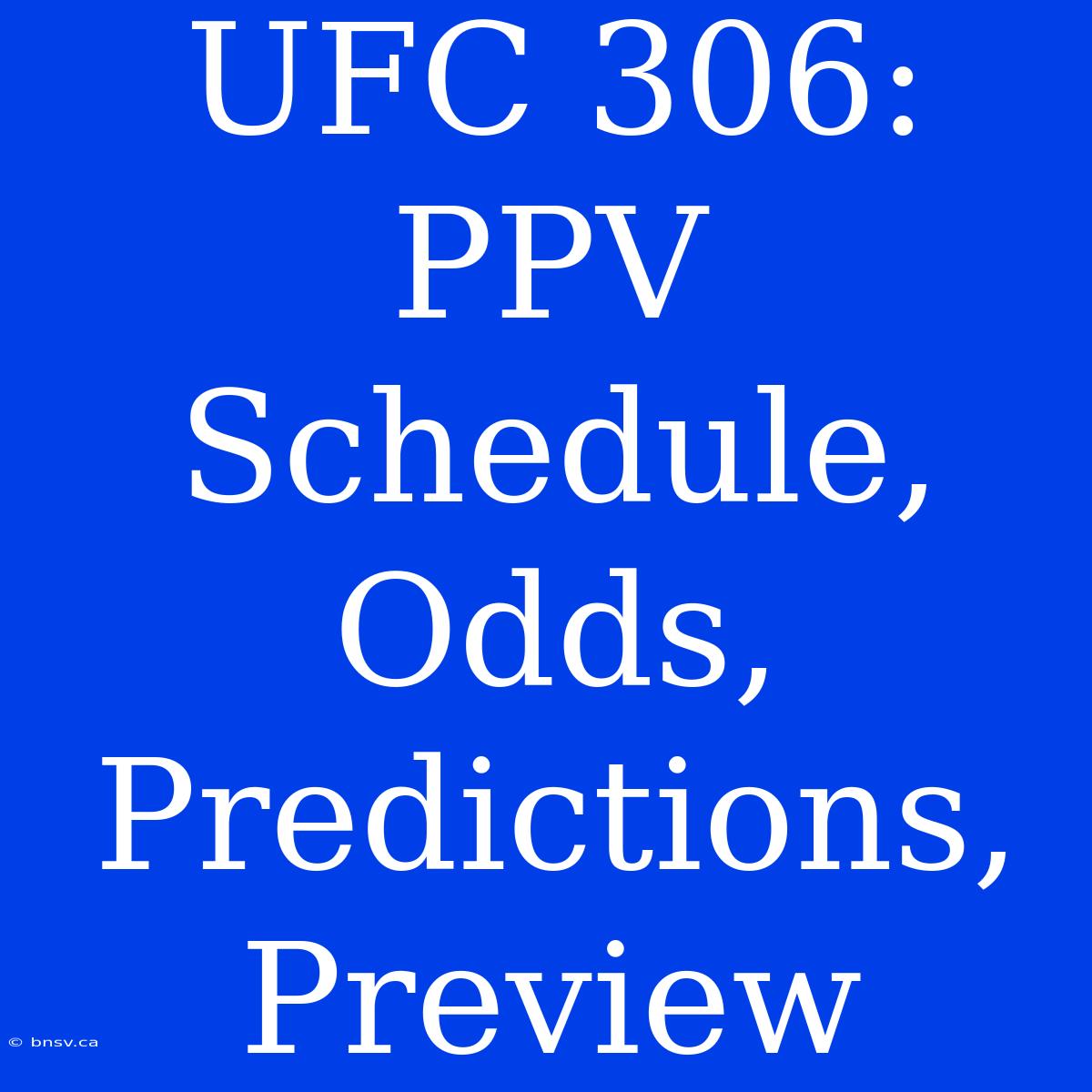 UFC 306:  PPV Schedule, Odds, Predictions, Preview