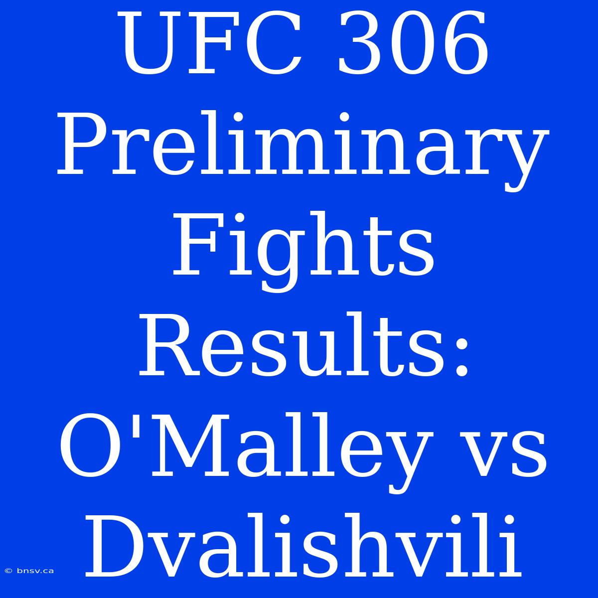 UFC 306 Preliminary Fights Results: O'Malley Vs Dvalishvili